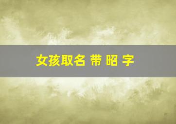 女孩取名 带 昭 字